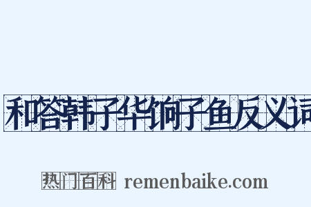 和答韩子华饷子鱼反义词是什么意思的图片